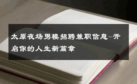 太原夜场男模招聘兼职信息-开启你的人生新篇章 