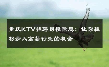 重庆KTV招聘男模信息：让你轻松步入高薪行业的机会 