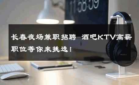 长春夜场兼职招聘-酒吧KTV高薪职位等你来挑选！ 