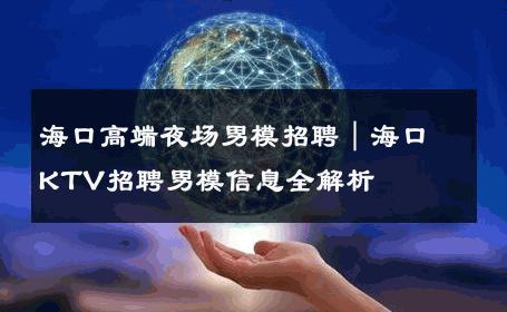 海口高端夜场男模招聘｜海口KTV招聘男模信息全解析 