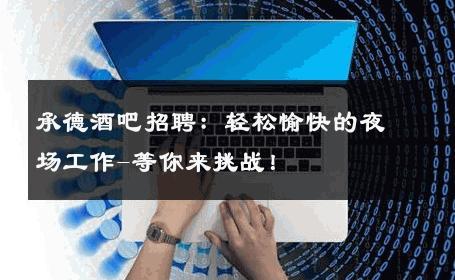 承德酒吧招聘：轻松愉快的夜场工作-等你来挑战！ 