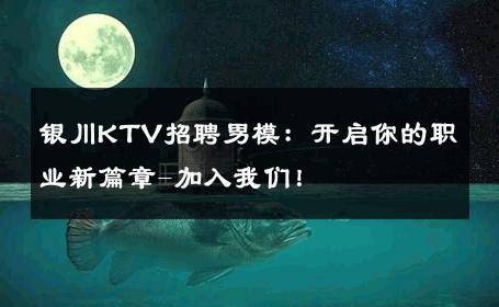 银川KTV招聘男模：开启你的职业新篇章-加入我们！ 