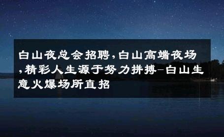 白山夜总会招聘,白山高端夜场,精彩人生源于努力拼搏-白山生意火爆场所直招