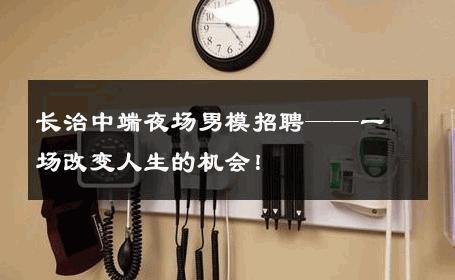 长治中端夜场男模招聘——一场改变人生的机会！ 