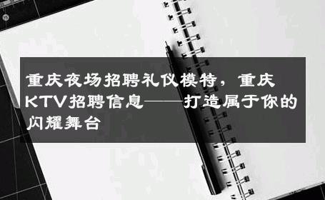 重庆夜场招聘礼仪模特，重庆KTV招聘信息——打造属于你的闪耀舞台