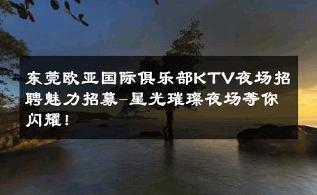 东莞欧亚国际俱乐部KTV夜场招聘魅力招募-星光璀璨夜场等你闪耀！ 