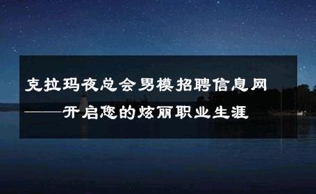 克拉玛夜总会男模招聘信息网——开启您的炫丽职业生涯 