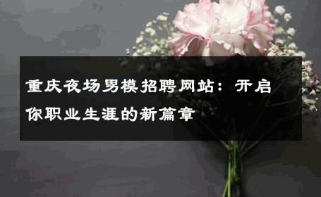 重庆夜场男模招聘网站：开启你职业生涯的新篇章 