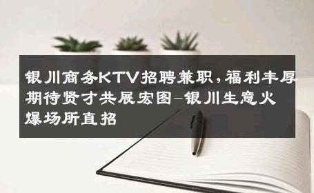 银川商务KTV招聘兼职,福利丰厚期待贤才共展宏图-银川生意火爆场所直招