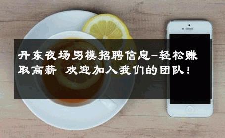 丹东夜场男模招聘信息-轻松赚取高薪-欢迎加入我们的团队！ 