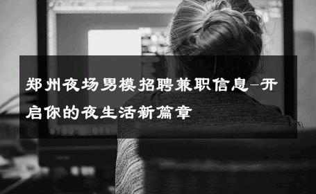 郑州夜场男模招聘兼职信息-开启你的夜生活新篇章 