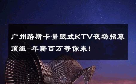 广州路斯卡量贩式KTV夜场招募顶级-年薪百万等你来！ 
