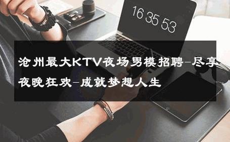沧州最大KTV夜场男模招聘-尽享夜晚狂欢-成就梦想人生 