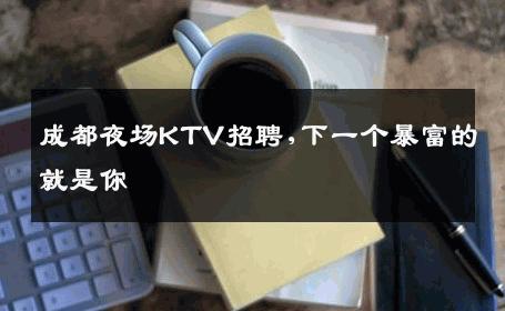 成都夜场KTV招聘,下一个暴富的就是你 