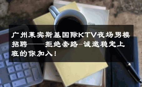 广州莱宾斯基国际KTV夜场男模招聘——拒绝套路-诚邀稳定上班的你加入！ 