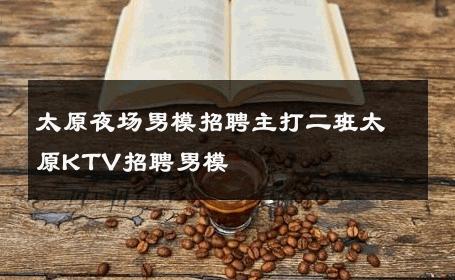 太原夜场男模招聘主打二班太原KTV招聘男模 