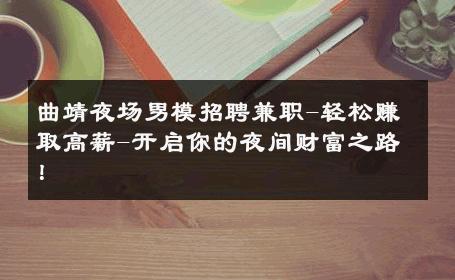 曲靖夜场男模招聘兼职-轻松赚取高薪-开启你的夜间财富之路！ 