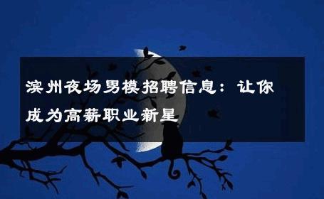 滨州夜场男模招聘信息：让你成为高薪职业新星 