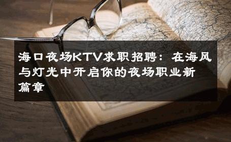 海口夜场KTV求职招聘：在海风与灯光中开启你的夜场职业新篇章 