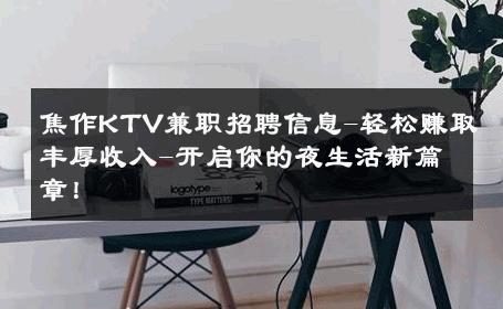 焦作KTV兼职招聘信息-轻松赚取丰厚收入-开启你的夜生活新篇章！ 