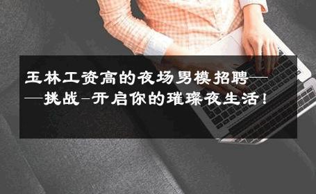 玉林工资高的夜场男模招聘——挑战-开启你的璀璨夜生活！ 