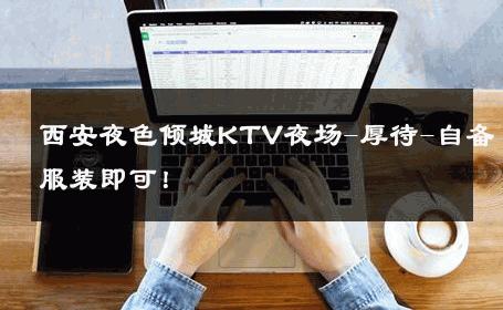 西安夜色倾城KTV夜场-厚待-自备服装即可！ 
