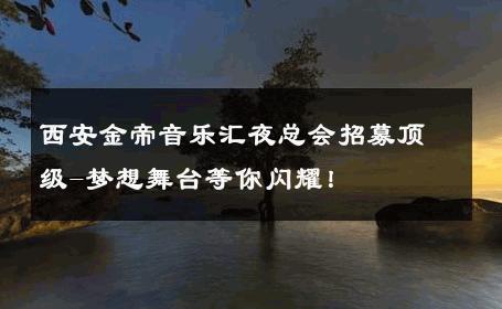 西安金帝音乐汇夜总会招募顶级-梦想舞台等你闪耀！ 