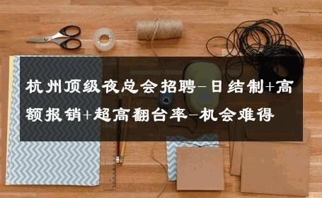 杭州顶级夜总会招聘-日结制+高额报销+超高翻台率-机会难得 