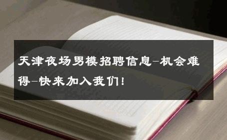 天津夜场男模招聘信息-机会难得-快来加入我们！ 