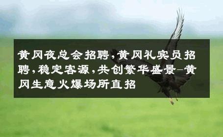 黄冈夜总会招聘,黄冈礼宾员招聘,稳定客源,共创繁华盛景-黄冈生意火爆场所直招