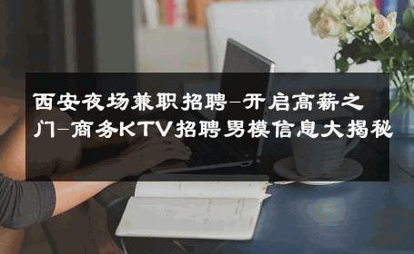 西安夜场兼职招聘-开启高薪之门-商务KTV招聘男模信息大揭秘 