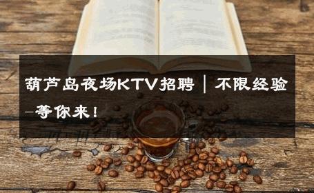 葫芦岛夜场KTV招聘｜不限经验-等你来！ 
