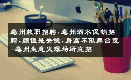 亳州兼职招聘,亳州酒水促销招聘,颜值是关键,身高不限舞台宽-亳州生意火爆场所直招