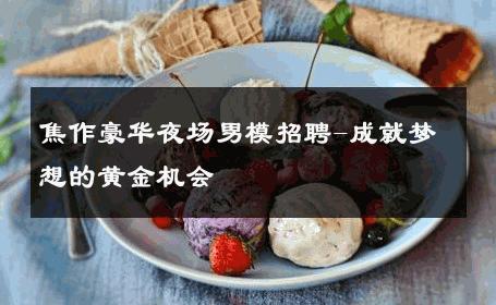 焦作豪华夜场男模招聘-成就梦想的黄金机会 