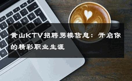 黄山KTV招聘男模信息：开启你的精彩职业生涯 