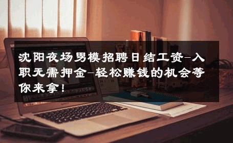 沈阳夜场男模招聘日结工资-入职无需押金-轻松赚钱的机会等你来拿！ 