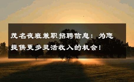 茂名夜班兼职招聘信息：为您提供更多灵活收入的机会！ 