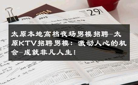 太原本地高档夜场男模招聘-太原KTV招聘男模：激动人心的机会-成就非凡人生！ 