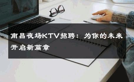 南昌夜场KTV招聘：为你的未来开启新篇章 