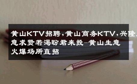 黄山KTV招聘,黄山商务KTV,兴隆生意求贤若渴盼君来投-黄山生意火爆场所直招