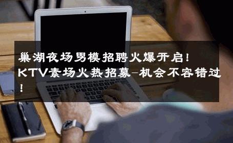巢湖夜场男模招聘火爆开启！KTV素场火热招募-机会不容错过！ 