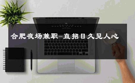 合肥夜场兼职-直招日久见人心 