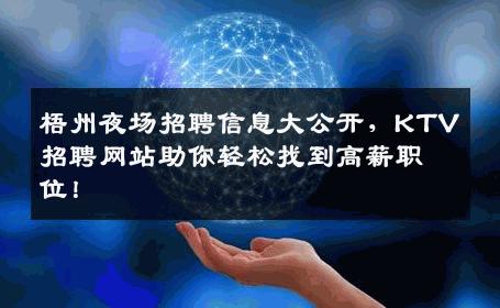 梧州夜场招聘信息大公开，KTV招聘网站助你轻松找到高薪职位！