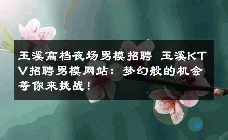 玉溪高档夜场男模招聘-玉溪KTV招聘男模网站：梦幻般的机会等你来挑战！ 