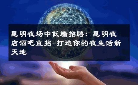 昆明夜场中低端招聘：昆明夜店酒吧直招-打造你的夜生活新天地 