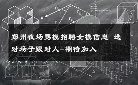 郑州夜场男模招聘女模信息-选对场子跟对人-期待加入 