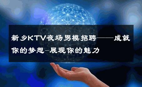 新乡KTV夜场男模招聘——成就你的梦想-展现你的魅力 