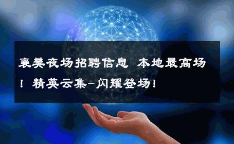 襄樊夜场招聘信息-本地最高场！精英云集-闪耀登场！ 