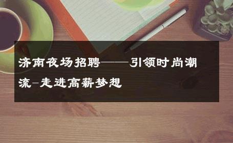 济南夜场招聘——引领时尚潮流-走进高薪梦想 