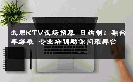太原KTV夜场招募-日结制！翻台率爆表-专业培训助你闪耀舞台 
